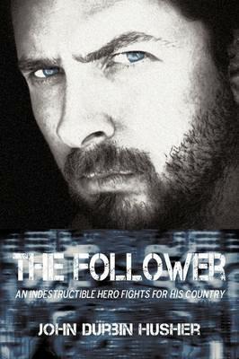 The Follower: An Indestructible Hero Fights for His Country - John Durbin Husher - cover