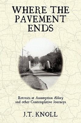 Where The Pavement Ends: Retreats at Assumption Abbey and other Contemplative Journeys - J T Knoll - cover