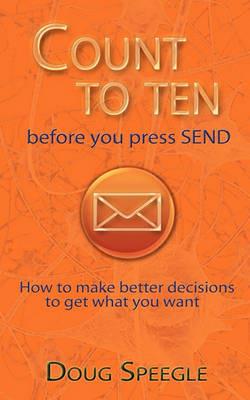 Count to Ten Before You Press Send: How to Make Better Decisions to Get What You Want - Speegle Douglas Speegle - cover