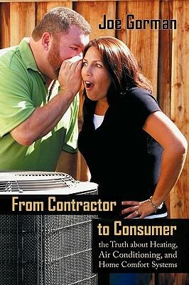 From Contractor to Consumer: The Truth about Heating, Air Conditioning, and Home Comfort Systems: What Your Contractor Won't Tell You - Gorman Joe Gorman,Joe Gorman - cover