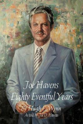 Joe Havens: Eighty Eventful Years - Wynn Hugh Wynn - cover