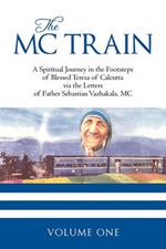 The MC Train: A Spiritual Journey in the Footsteps of Blessed Teresa of Calcutta via the Letters of Father Sebastian Vazhakala, MC - VOLUME ONE