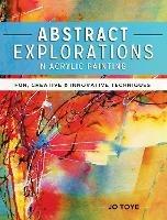 Abstract Explorations in Acrylic Painting: Fun, Creative and Innovative Techniques - Jo Toye - cover