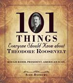 101 Things Everyone Should Know about Theodore Roosevelt