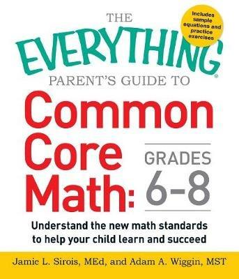 The Everything Parent's Guide to Common Core Math Grades 6-8: Understand the New Math Standards to Help Your Child Learn and Succeed - Jamie L Sirois,Adam A. Wiggin - cover