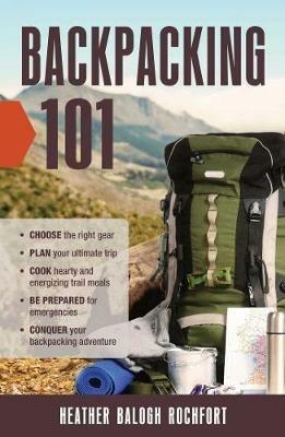 Backpacking 101: Choose the Right Gear, Plan Your Ultimate Trip, Cook  Hearty and Energizing Trail Meals, Be Prepared for Emergencies, Conquer  Your Backpacking Adventures - Heather Balogh Rochfort - Libro in lingua