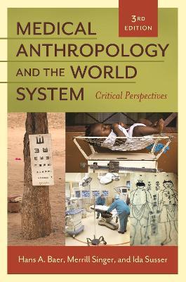 Medical Anthropology and the World System: Critical Perspectives, 3rd Edition - Hans A. Baer,Merrill Singer,Ida Susser - cover