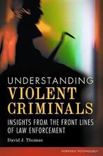 Understanding Violent Criminals: Insights from the Front Lines of Law Enforcement