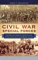 Civil War Special Forces: The Elite and Distinct Fighting Units of the Union and Confederate Armies