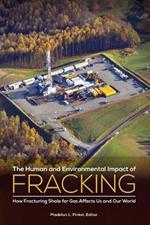 The Human and Environmental Impact of Fracking: How Fracturing Shale for Gas Affects Us and Our World