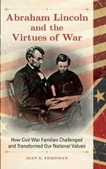 Abraham Lincoln and the Virtues of War: How Civil War Families Challenged and Transformed Our National Values