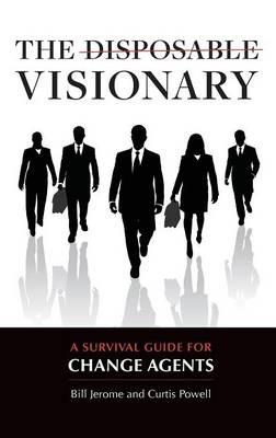 The Disposable Visionary: A Survival Guide for Change Agents - Curtis Powell,Bill . Jerome - cover