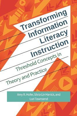 Transforming Information Literacy Instruction: Threshold Concepts in Theory and Practice - Amy R. Hofer,Silvia Lin Hanick,Lori Townsend - cover