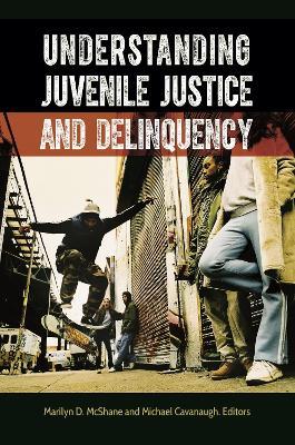 Understanding Juvenile Justice and Delinquency - Marilyn D. McShane,Michael Cavanaugh - cover