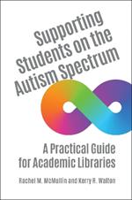 Supporting Students on the Autism Spectrum: A Practical Guide for Academic Libraries