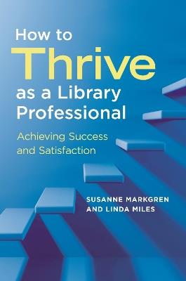 How to Thrive as a Library Professional: Achieving Success and Satisfaction - Susanne Markgren,Linda Miles - cover