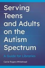 Serving Teens and Adults on the Autism Spectrum: A Guide for Libraries