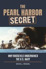 The Pearl Harbor Secret: Why Roosevelt Undermined the U.S. Navy