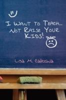 I Want to Teach... Not Raise your Kids! - Lisa M Calicchia - cover