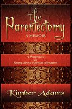 The Parentectomy A Memoir: A Perspective On Rising Above Parental Alienation