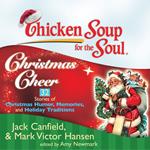 Chicken Soup for the Soul: Christmas Cheer - 32 Stories of Christmas Humor, Memories, and Holiday Traditions