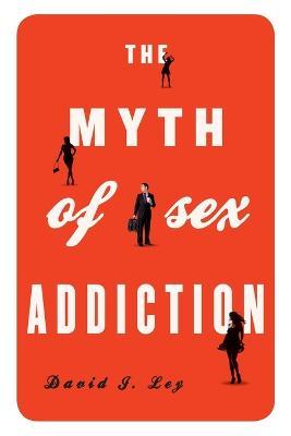 The Myth of Sex Addiction - David J. Ley - cover