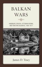 Balkan Wars: Habsburg Croatia, Ottoman Bosnia, and Venetian Dalmatia, 1499-1617