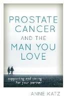 Prostate Cancer and the Man You Love: Supporting and Caring for Your Partner - Anne Katz - cover