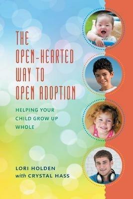 The Open-Hearted Way to Open Adoption: Helping Your Child Grow Up Whole - Lori Holden - cover