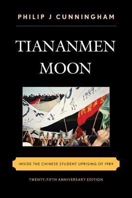 Tiananmen Moon: Inside the Chinese Student Uprising of 1989 - Philip J Cunningham - cover