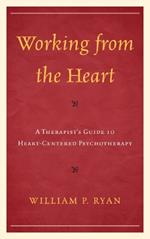 Working from the Heart: A Therapist's Guide to Heart-Centered Psychotherapy