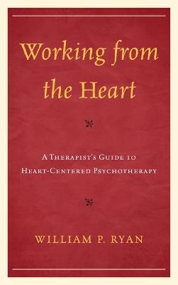 Working from the Heart: A Therapist's Guide to Heart-Centered Psychotherapy - William P. Ryan - cover