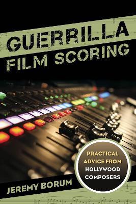 Guerrilla Film Scoring: Practical Advice from Hollywood Composers - Jeremy Borum - cover