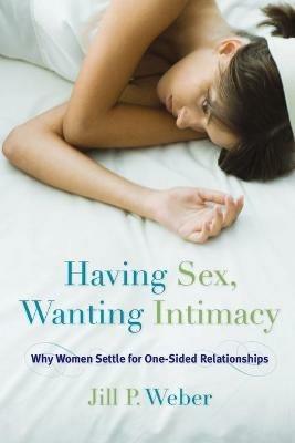 Having Sex, Wanting Intimacy: Why Women Settle for One-Sided Relationships - Jill P. Weber - cover