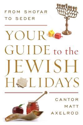Your Guide to the Jewish Holidays: From Shofar to Seder - Cantor Matt Axelrod - cover