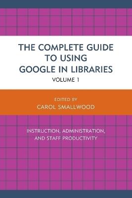 The Complete Guide to Using Google in Libraries: Instruction, Administration, and Staff Productivity - cover