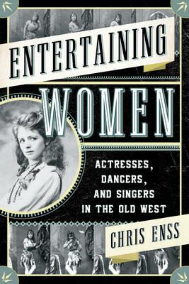 Entertaining Women: Actresses, Dancers, and Singers in the Old West - Chris Enss - cover