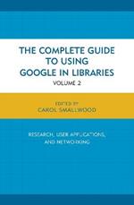 The Complete Guide to Using Google in Libraries: Research, User Applications, and Networking