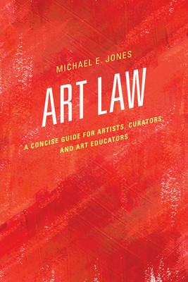 Art Law: A Concise Guide for Artists, Curators, and Art Educators - Michael E. Jones - cover