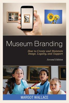 Museum Branding: How to Create and Maintain Image, Loyalty, and Support - Margot Wallace - cover