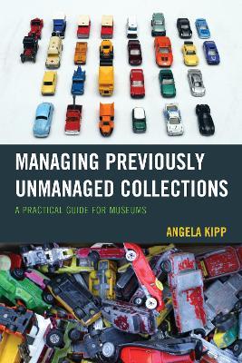 Managing Previously Unmanaged Collections: A Practical Guide for Museums - Angela Kipp - cover