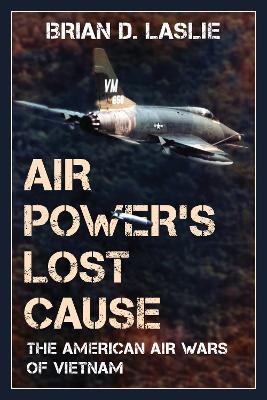 Air Power's Lost Cause: The American Air Wars of Vietnam - Brian D. Laslie - cover