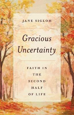 Gracious Uncertainty: Faith in the Second Half of Life - Jane Sigloh - cover