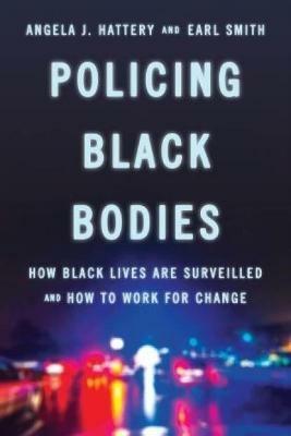 Policing Black Bodies: How Black Lives Are Surveilled and How to Work for Change - Angela J. Hattery,Earl Smith - cover