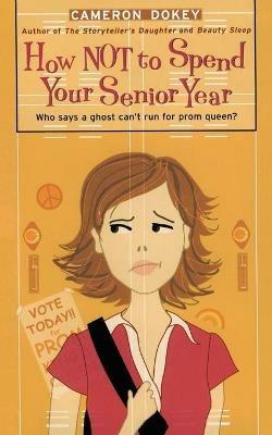 How Not to Spend Your Senior Year - Cameron Dokey - cover