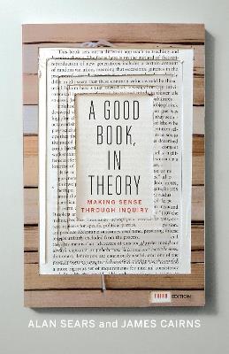 A Good Book, In Theory: Making Sense Through Inquiry, Third Edition - Alan Sears,James Cairns - cover