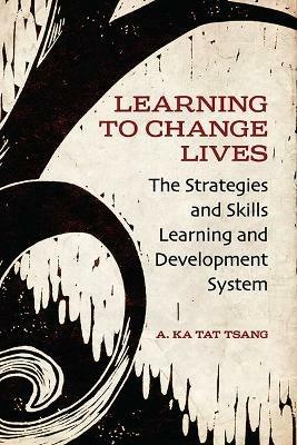 Learning to Change Lives: The Strategies and Skills Learning and Development Approach - A. Ka Tat Tsang - cover