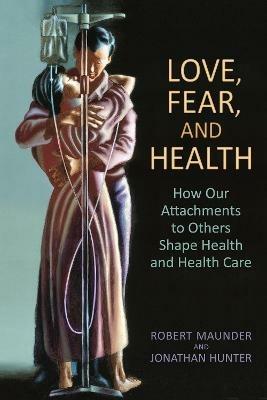 Love, Fear, and Health: How Our Attachments to Others Shape Health and Health Care - Robert Maunder, MD,Jonathan Hunter, MD - cover