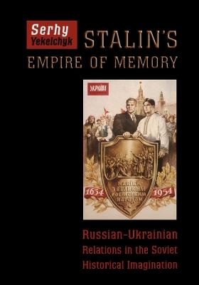 Stalin's Empire of Memory: Russian-Ukrainian Relations in the Soviet Historical Imagination - Serhy Yekelchyk - cover