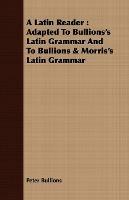 A Latin Reader: Adapted To Bullions's Latin Grammar And To Bullions & Morris's Latin Grammar - Peter Bullions - cover